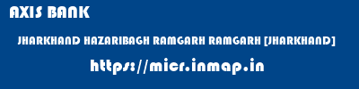 AXIS BANK  JHARKHAND HAZARIBAGH RAMGARH RAMGARH [JHARKHAND]  micr code